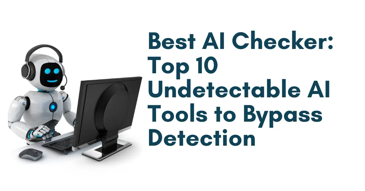 Best AI Checker: Top 10 Undetectable AI Tools to Bypass Detection